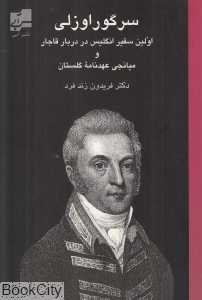 سر گوراوزلی اولین سفیر انگلیس در دربار قاجار 1814 - 1810 و میانجی عهدنامه گلستان