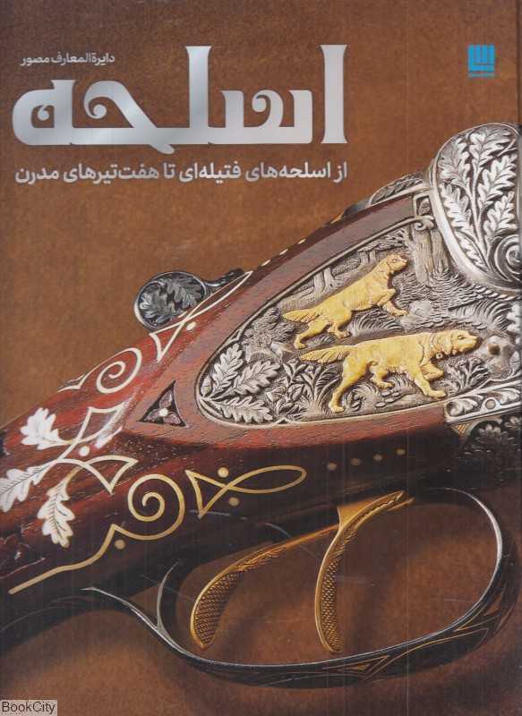 دایره المعارف مصور اسلحه (از اسلحه‌های فتیله‌ای تا هفت‌تیرهای مدرن)