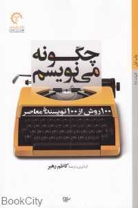 چگونه می‌نویسم (100 روش از 100 نویسنده معاصر)