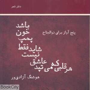 هر قلبی که می‌تپد عاشق نیست شاید فقط پمپ خون باشد (پنج آواز برای ذوالجناح و شعرهای دیگر)