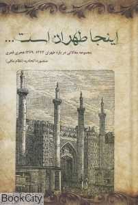 اینجا طهران است (مجموعه مقالاتی درباره طهران 1344 - 1269 هجری قمری)