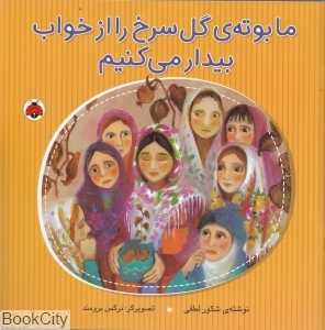 ما بوته گل سرخ را از خواب بیدار می‌کنیم (تصویرگر نرگس برومند)