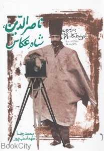 ناصرالدین شاه عکاس (پیرامون تاریخ عکاسی ایران)