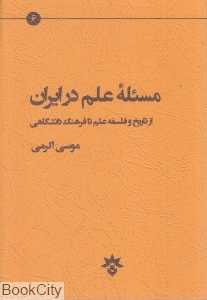 مسئله علم در ایران (از تاریخ و فلسفه علم تا فرهنگ دانشگاهی)