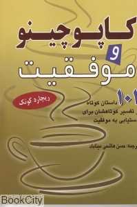 کاپوچینو و موفقیت (101 داستان کوتاه و تفسیر کوتاه‌شان برای دستیابی به موفقیت)