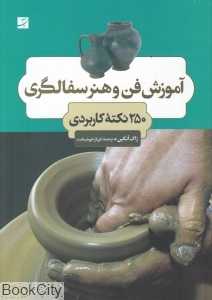 آموزش فن و هنر سفالگری (250 نکته کاربردی)
