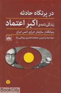 در پرتگاه حوادث (زندگی‌نامه اکبر اعتمادی بنیانگذار سازمان انرژی اتمی ایران)
