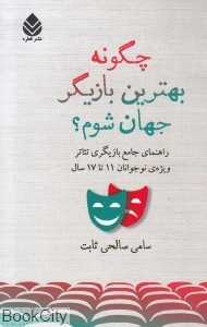 چگونه بهترین بازیگر جهان شوم (راهنمای جامع بازیگری تئاتر ویژه نوجوانان 11 تا 17 سال)