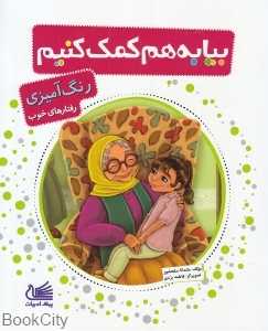 بیا به هم کمک کنیم (رنگ آمیزی رفتارهای خوب) (تصویرگر فاطمه یزدی)