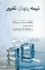 نیمه پنهان تغییر (خلاقیت در کسب و کار با ایجاد و پذیرش مدل‌های ذهنی جدید)