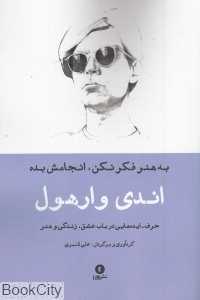 به هنر فکر نکن انجامش بده (حرف ایده‌های اندی وارهول در باب عشق زندگی و هنر)