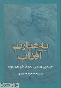 به عبارت آفتاب (جستجویی در زندگی تجربه‌ها و آموزه‌های مولانا)