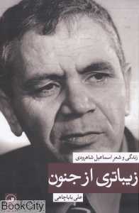 زیباتری از جنون (زندگی و شعر اسماعیل شاهرودی)