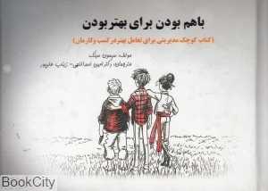 با هم بودن برای بهتر بودن (کتاب کوچک مدیریتی برای تعامل بهتر در کسب و کارمان)