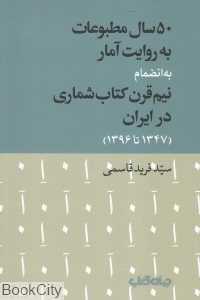 50 سال مطبوعات به روایت آمار (به انضمام نیم قرن کتاب‌شماری در ایران 1347 تا 1396)