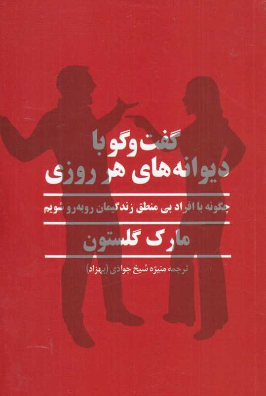 گفت‌وگو با دیوانه‌های هر روزی (چگونه با افراد بی‌منطق زندگیمان روبرو شویم)