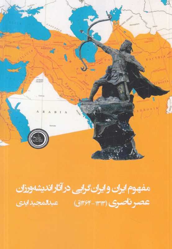 مفهوم ایران و ایران‌گرایی در آثار اندیشه‌ورزان عصر ناصری (1264 تا 1313 ق)