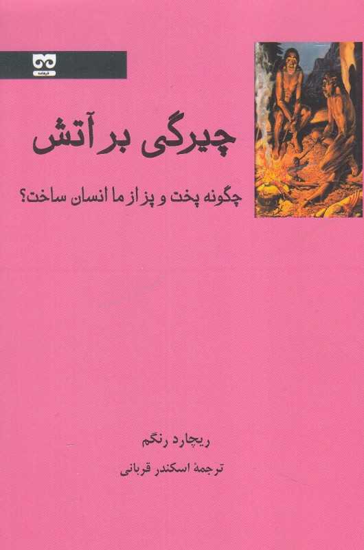 چیرگی بر آتش (چگونه پخت و پز از ما انسان ساخت)