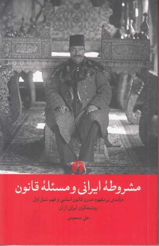 مشروطه ایرانی و مسئله قانون (درآمدی بر مفهوم مدرن قانون اساسی و فهم نسل اول روشنفکران ایرانی از آن)