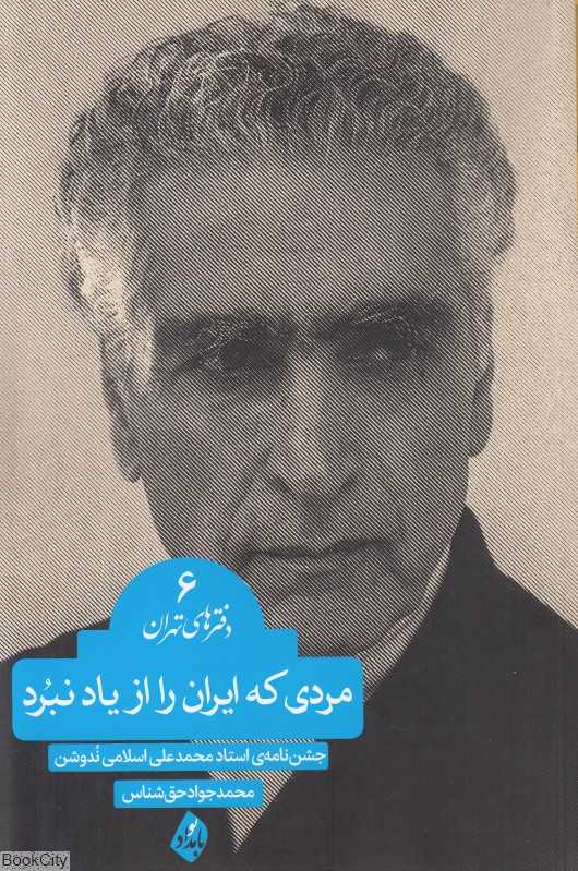 مردی که ایران را از یاد نبرد (جشن‌نامه استاد محمدعلی اسلامی ندوشن)