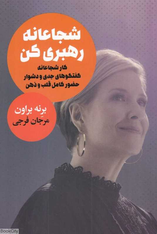 شجاعانه رهبری کن (کار شجاعانه گفتگوهای جدی و دشوار حضور کامل قلب و ذهن)
