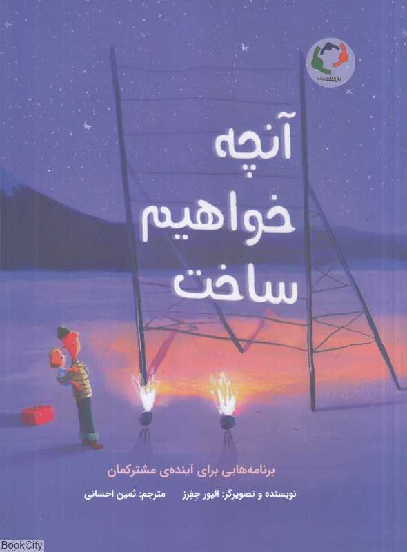آنچه خواهیم ساخت (برنامه‌هایی برای آینده مشترکمان)