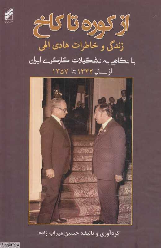 از کوره تا کاخ (زندگی و خاطرات هادی الهی با نگاهی به تشکیلات کارگری ایران از سال 1342 تا 1357)