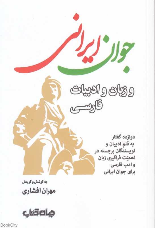 جوان ایرانی و زبان و ادبیات فارسی (دوازده گفتار به قلم ادیبان و نویسندگان برجسته در اهمیت فراگیری زبان و ادب فارسی برای جوان ایرانی)