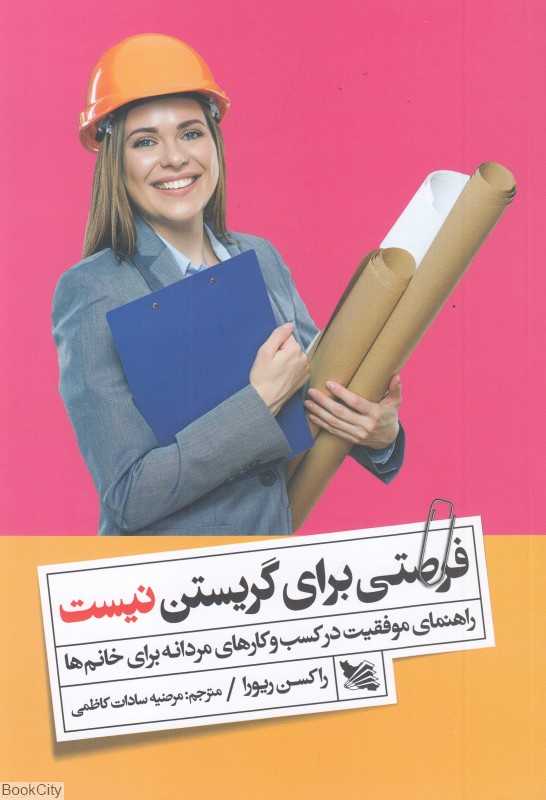 فرصتی برای گریستن نیست (راهنمای موفقیت در کسب و کارهای مردانه برای خانم‌ها)