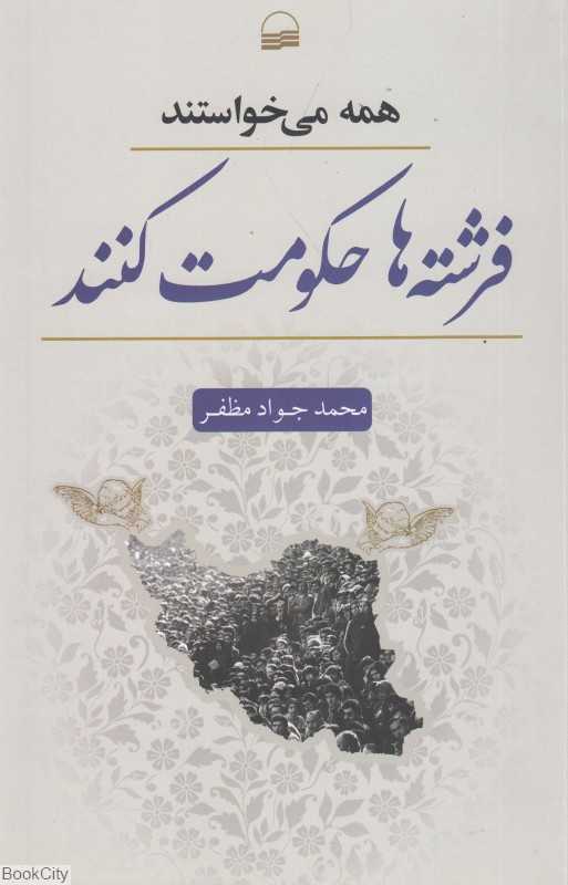 همه می‌خواستند فرشته‌ها حکومت کنند (نوشته‌ها و گفته‌های محمدجواد مظفر)