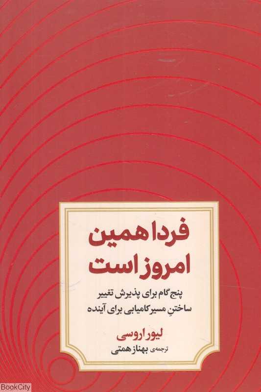 فردا همین امروز است (پنج گام برای پذیرش تغییر ساختن مسیر کامیابی برای آینده)