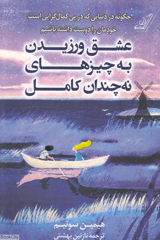 عشق ورزیدن به چیزهای نه چندان کامل (چگونه در دنیایی که در پی کمال‌گرایی است خودمان را دوست داشته باشیم)