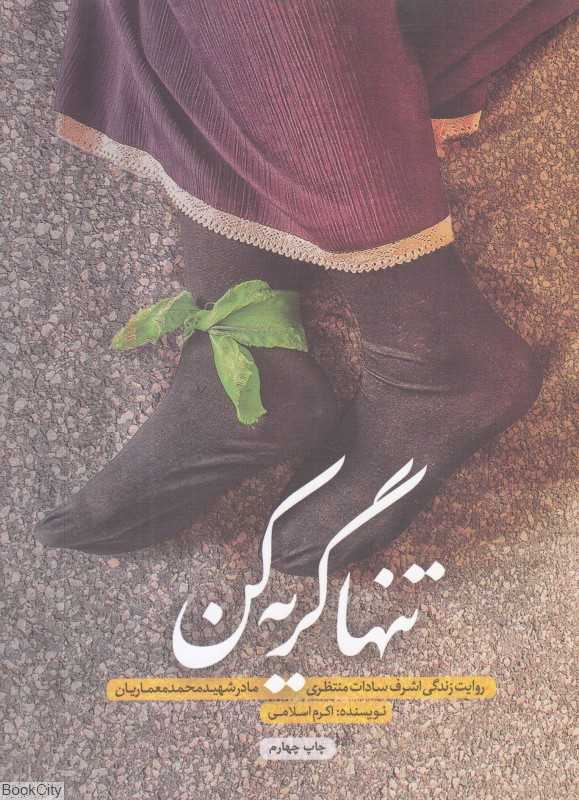 تنها گریه کن (روایت زندگی اشرف سادات منتظری مادر شهید محمد معماریان)