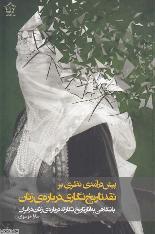 پیش‌درآمدی نظری بر نقد تاریخ‌نگاری درباره زنان (با نگاهی به آثار تاریخ‌نگارانه درباره زنان در ایران)