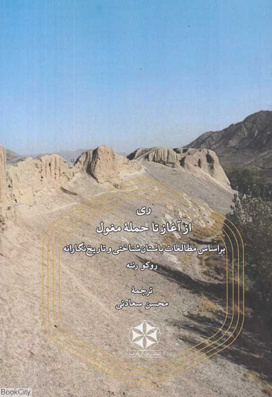 ری از آغاز تا حمله مغول براساس مطالعات باستان‌شناختی و تاریخ‌نگارانه