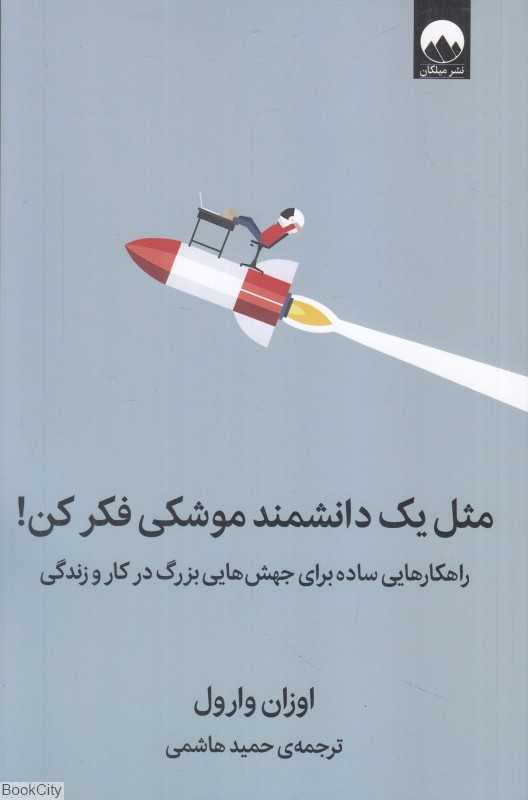 مثل یک دانشمند موشکی فکر کن (راهکارهایی ساده برای جهش‌هایی بزرگ در کار و زندگی)