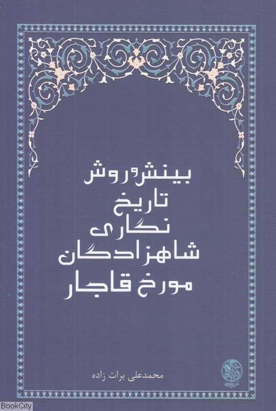 بینش و روش در تاریخ‌نگاری شاهزادگان مورخ قاجار