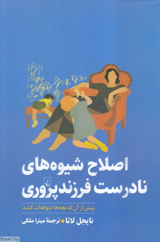 اصلاح شیوه‌های نادرست فرزندپروری (پیش از آن که بچه‌ها دیوانه‌ات کنند)