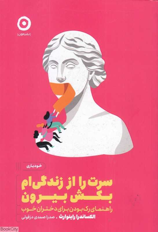 سرت را از زندگی‌ام بکش بیرون (راهنمای رک بودن برای دختران خوب)