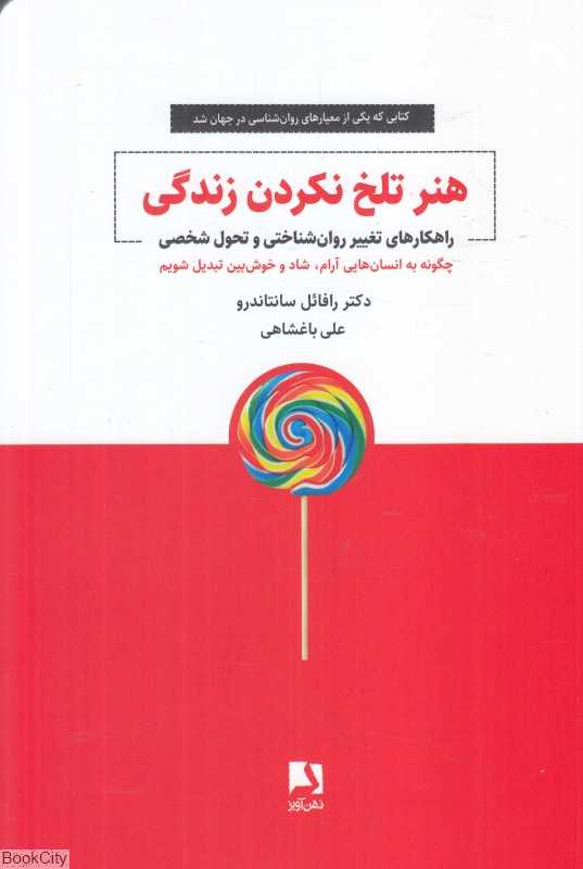هنر تلخ نکردن زندگی (راهکارهای تغییر روان‌شناختی و تحول شخصی)