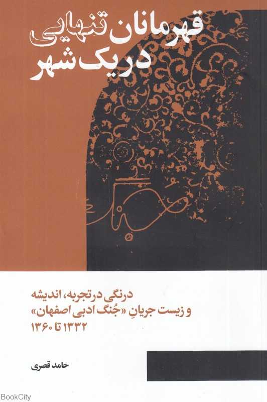 قهرمانان تنهایی در یک شهر (درنگی در تجربه اندیشه و زیست جریان جنگ ادبی اصفهان 1332 تا 1360)
