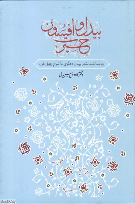 بیدل و افسون حیرت (بازشناخت شعر بیدل دهلوی با شرح چهل غزل)