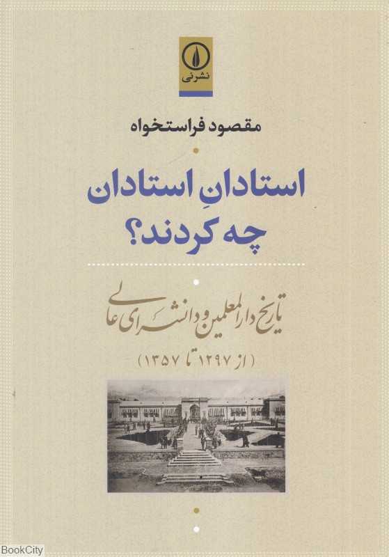 استادان استادان چه کردند (تاریخ دارالمعلمین و دانشسرای عالی از 1297 تا 1357)