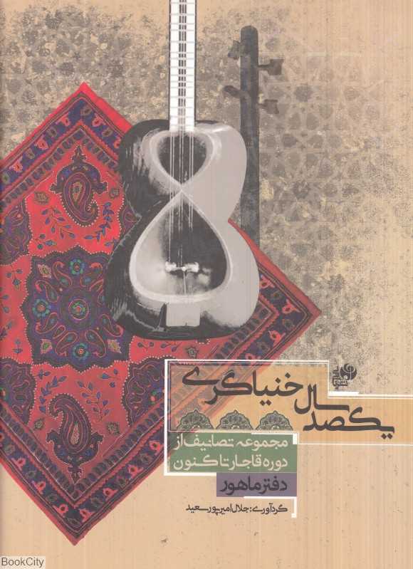 یکصد سال خنیاگری (دفتر ماهور) (مجموعه تصانیف از دوره قاجار تا کنون)