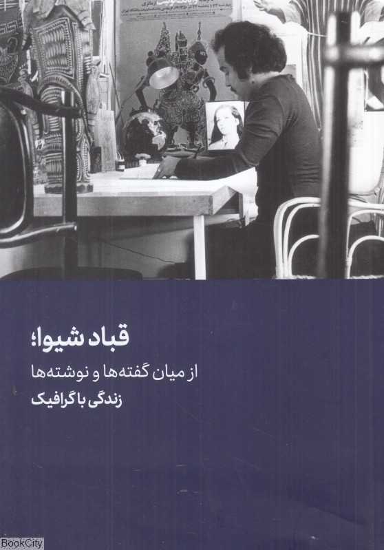 قباد شیوا (از میان گفته‌ها و نوشته‌ها) (زندگی با گرافیک) - 0