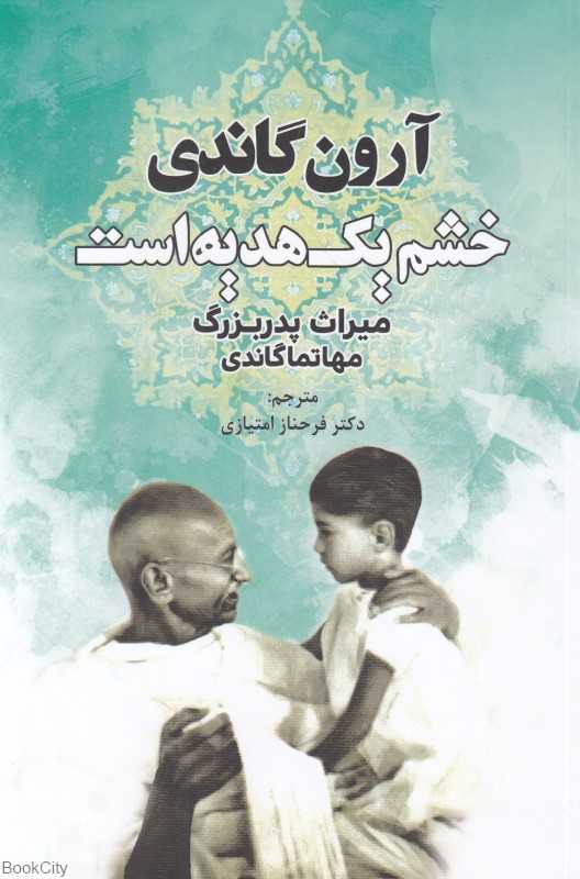 خشم یک هدیه است (میراث پدربزرگ مهاتما گاندی)