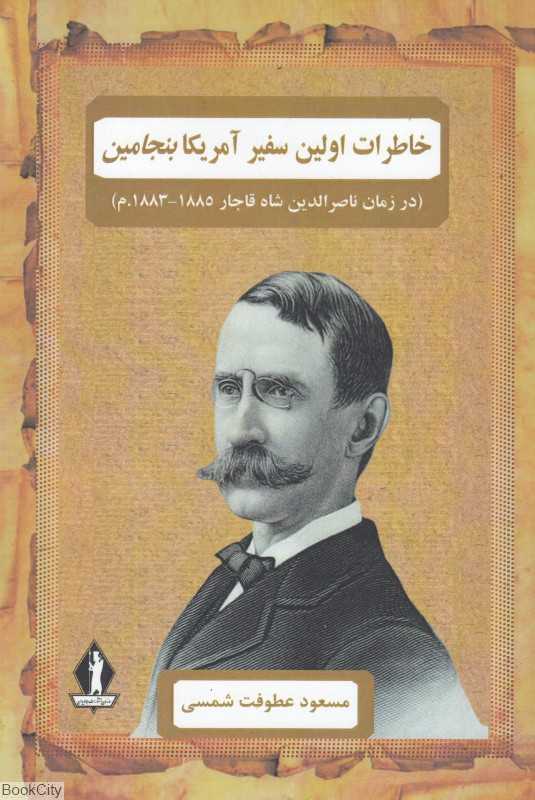 خاطرات اولین سفیر آمریکا بنجامین (در زمان ناصرالدین شاه قاجار)