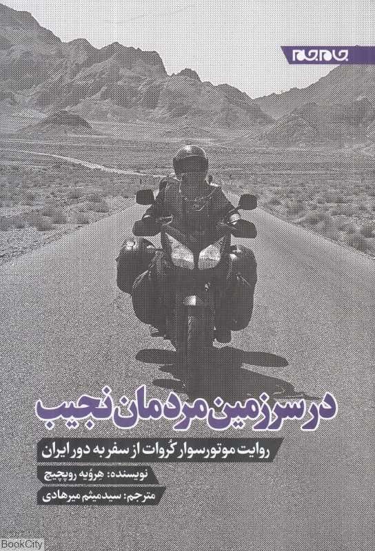 در سرزمین مردمان نجیب (یادداشت‌های روزانه موتورسواری کوهنورد از سفر به ایران)