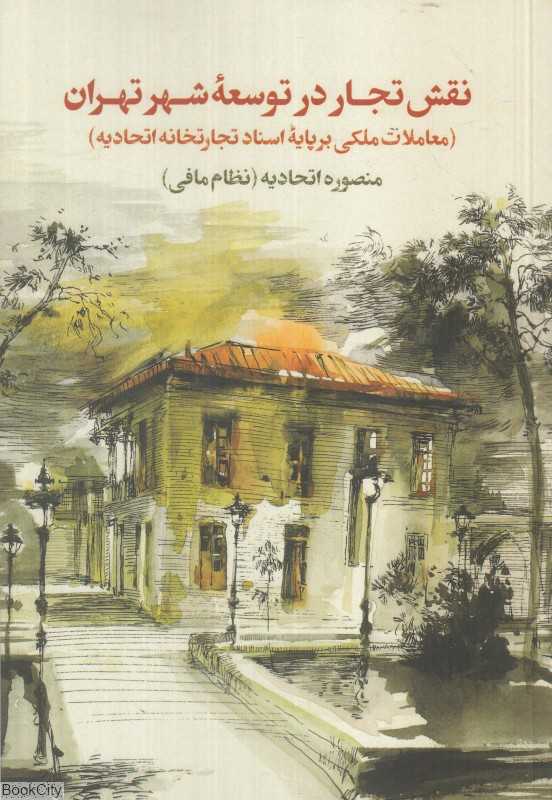 نقش تجار در توسعه شهر تهران 1 (2 جلدی) (معاملات ملکی بر پایه اسناد تجارتخانه اتحادیه)