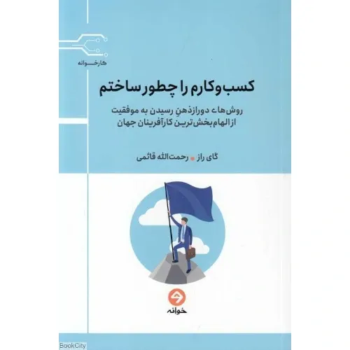 کسب و کارم را چطور ساختم (روش‌های دور از ذهن رسیدن به موفقیت از الهام‌بخش‌ترین کارآفرینان جهان)